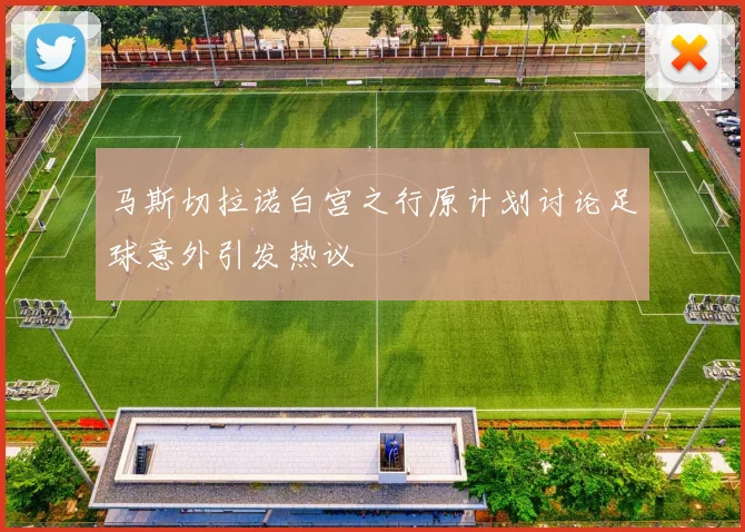 马斯切拉诺白宫之行原计划讨论足球意外引发热议