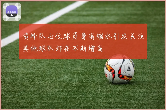 黄蜂队七位球员身高缩水引发关注其他球队却在不断增高