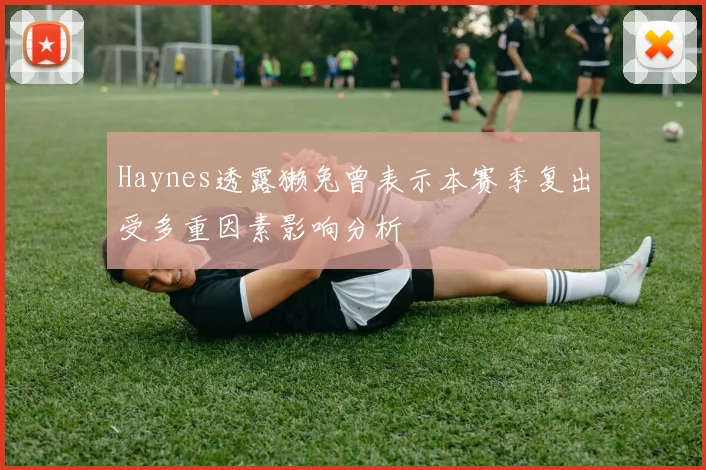 Haynes透露獭兔曾表示本赛季复出受多重因素影响分析