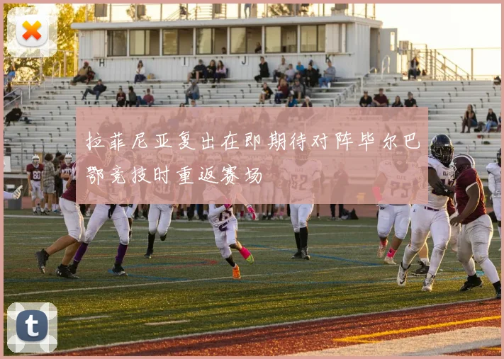 拉菲尼亚复出在即期待对阵毕尔巴鄂竞技时重返赛场