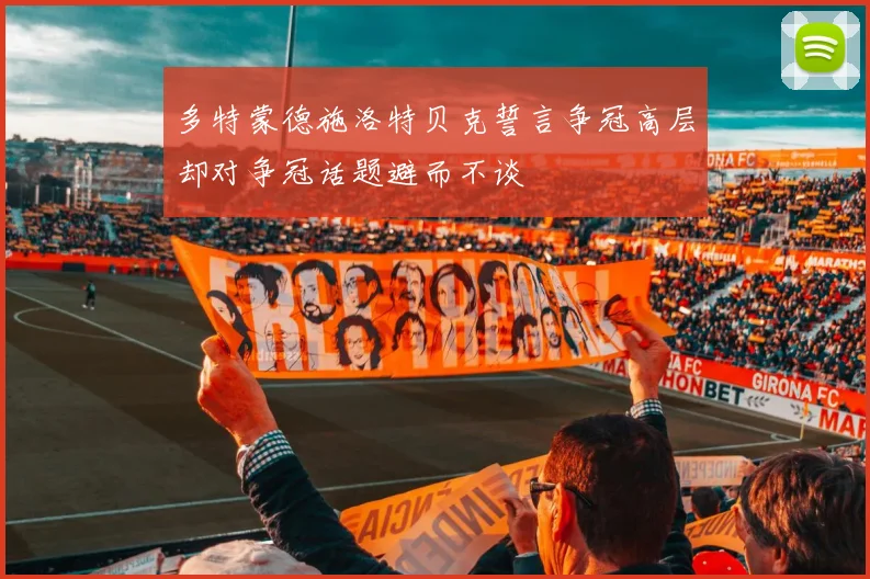 多特蒙德施洛特贝克誓言争冠高层却对争冠话题避而不谈