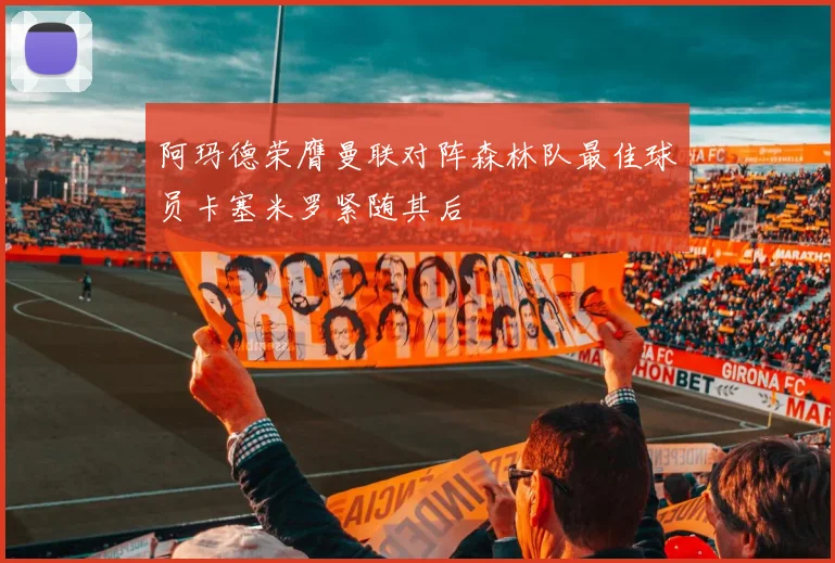 阿玛德荣膺曼联对阵森林队最佳球员卡塞米罗紧随其后