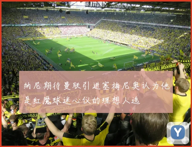 纳尼期待曼联引进塞梅尼奥认为他是红魔球迷心仪的理想人选