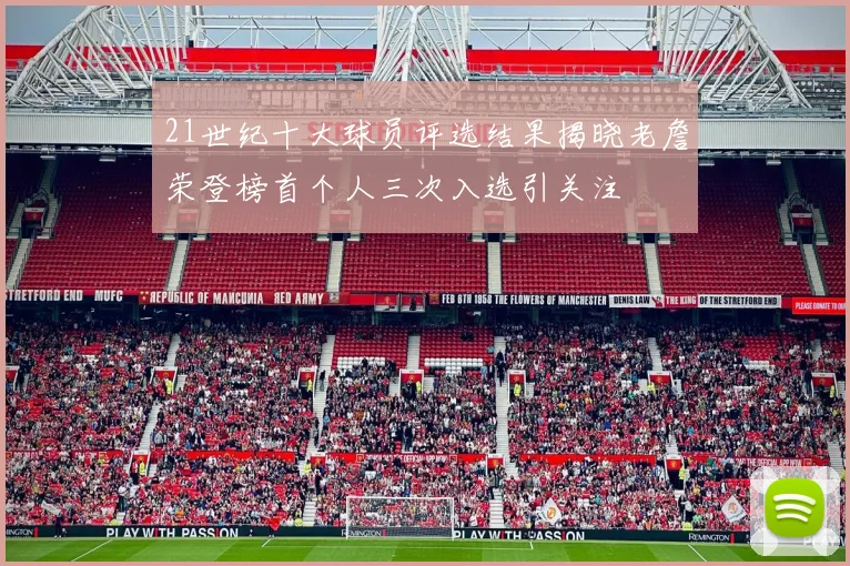 21世纪十大球员评选结果揭晓老詹荣登榜首个人三次入选引关注