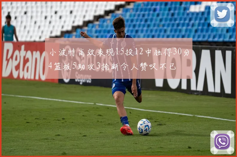 小波特高效表现15投12中独得30分4篮板5助攻3抢断令人赞叹不已