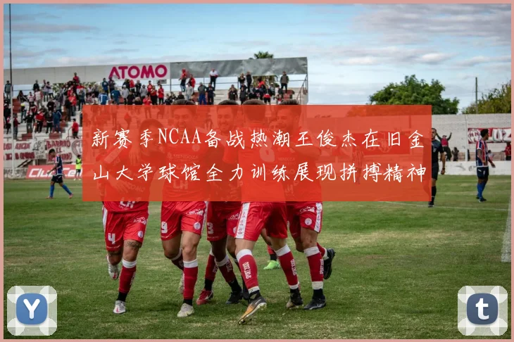 新赛季NCAA备战热潮王俊杰在旧金山大学球馆全力训练展现拼搏精神
