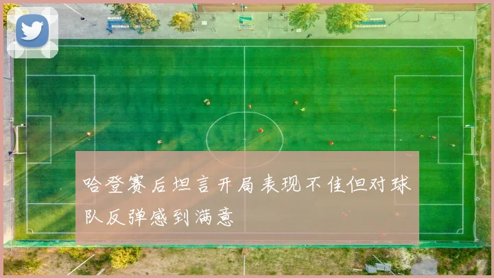 哈登赛后坦言开局表现不佳但对球队反弹感到满意