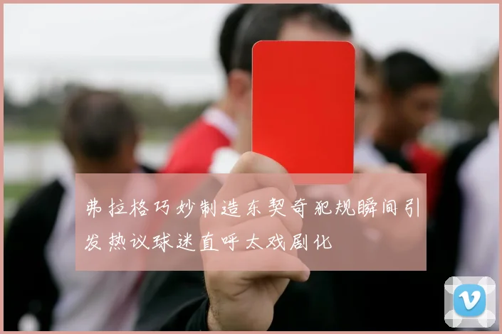 弗拉格巧妙制造东契奇犯规瞬间引发热议球迷直呼太戏剧化