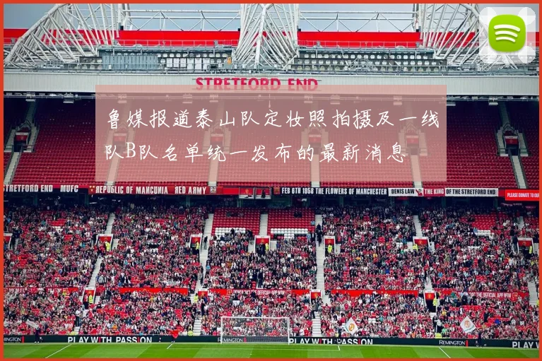 鲁媒报道泰山队定妆照拍摄及一线队B队名单统一发布的最新消息