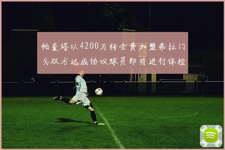 帕奎塔以4200万转会费加盟弗拉门戈双方达成协议球员即将进行体检