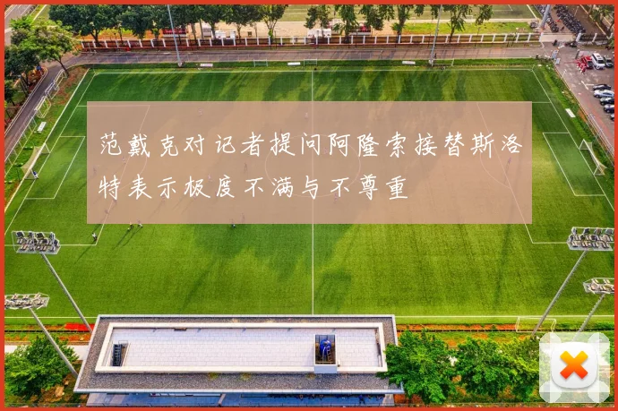 范戴克对记者提问阿隆索接替斯洛特表示极度不满与不尊重