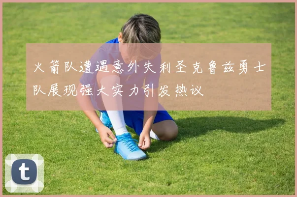 火箭队遭遇意外失利圣克鲁兹勇士队展现强大实力引发热议