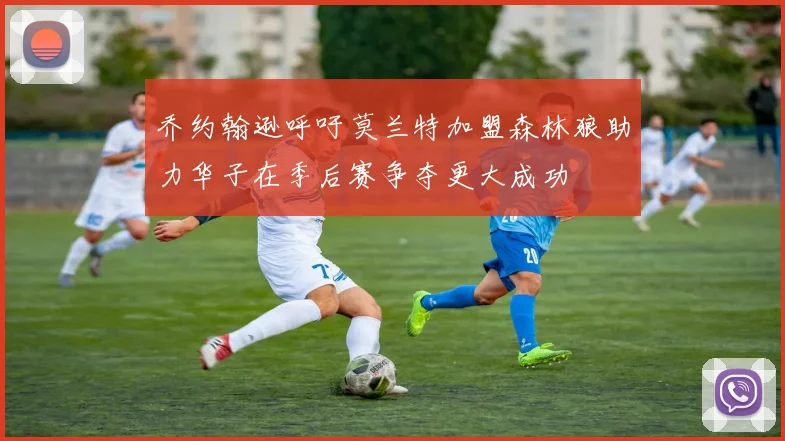 乔约翰逊呼吁莫兰特加盟森林狼助力华子在季后赛争夺更大成功