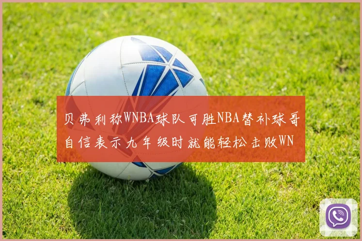 贝弗利称WNBA球队可胜NBA替补球哥自信表示九年级时就能轻松击败WNBA