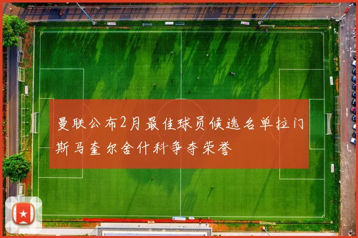 曼联公布2月最佳球员候选名单拉门斯马奎尔舍什科争夺荣誉