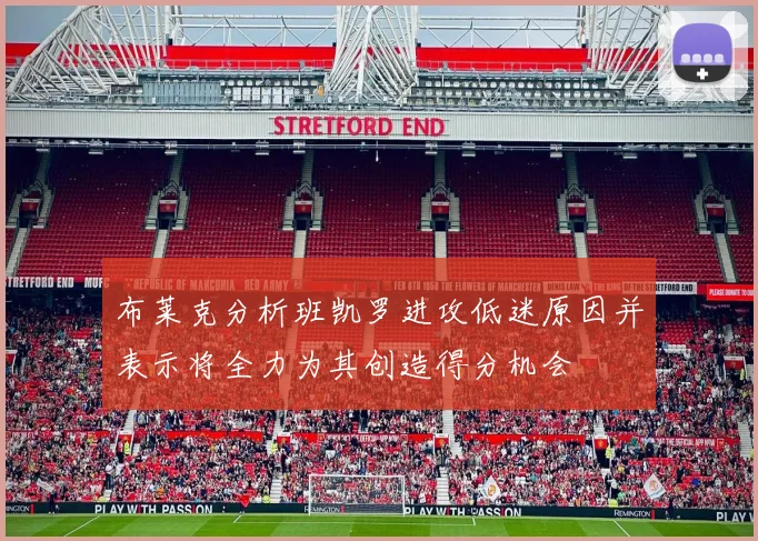 布莱克分析班凯罗进攻低迷原因并表示将全力为其创造得分机会