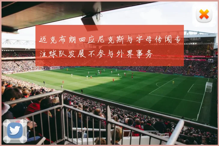 迈克布朗回应尼克斯与字母传闻专注球队发展不参与外界事务