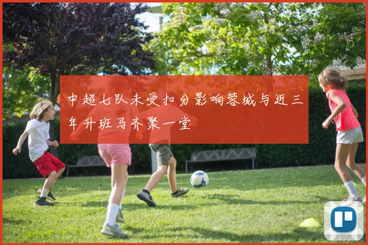 中超七队未受扣分影响蓉城与近三年升班马齐聚一堂
